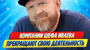 Новости Шоу-Бизнеса ★ Компании шеф-повара Константина Ивлева закрываются
