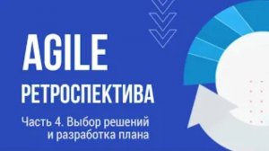 Варианты Agile ретроспективы // Часть 4. Выбор решений и разработка плана