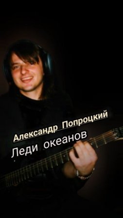 Леди океанов.Автор песни и исполнитель Александр Попроцкий
