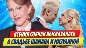 Новости Шоу-Бизнеса ★ Ксения Собчак высказалась о свадьбе Шамана и Мизулиной