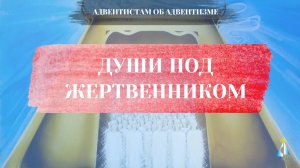 Души под жертвенником. Адвентистам об адвентизме