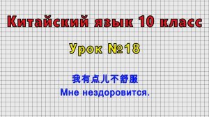 Китайский язык 10 класс (Урок№18 - 我有点儿不舒服 Мне нездоровится.)