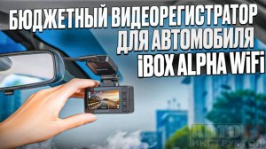 Бюджетный видеорегистратор для автомобиля от iBOX Alfa WiFi