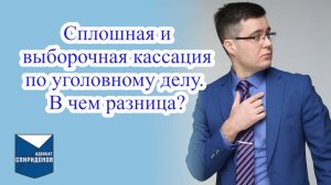 Сплошная и выборочная кассация по уголовному делу. В чем разница?