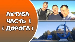 АХТУБА ЧАСТЬ 1 (ДОРОГА)