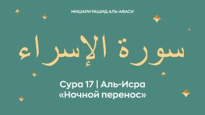 Сура 17 Аль-Исра — Ночной перенос, араб. سورة الإسراء. Читает Миша́ри ибн Ра́шид аль-Афа́си.