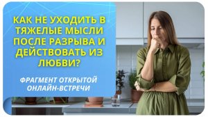 Как не уходить в тяжелые мысли после разрыва и действовать из любви? Фрагмент вебинара