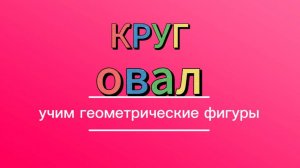 Учим геометрические фигуры. Овал и круг.