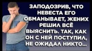 Заподозрив, что невеста его обманывает, жених решил всё выяснить. Так, как он с ней поступил...