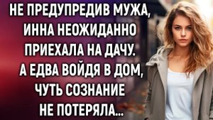 Не предупредив мужа, Инна неожиданно приехала на дачу. А едва войдя в дом…