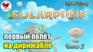 ПОЛЕТ НА ДИРИЖАБЛЕ / Solarpunk / Demo / Первый взгляд / Часть 2