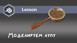 Моделируем лупу (часть первая - моделинг)