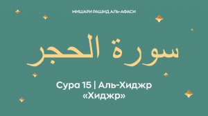 Сура 15 Аль-Хиджр — Хиджр, араб. سورة الحجر. Читает Миша́ри ибн Ра́шид аль-Афа́си.