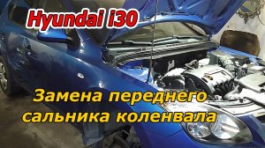 ЗАМЕНА ПЕРЕДНЕГО САЛЬНИКА КОЛЕНВАЛА HYUNDAI i30 - ПОЛНАЯ ИНСТРУКЦИЯ