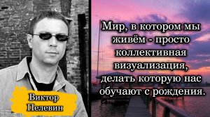 Виктор Пелевин.Мир, в котором мы живём - просто коллективная визуализация, делать которую нас ...
