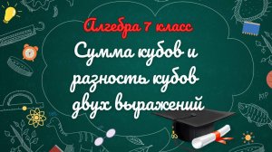 12-Сумма и разность кубов двух выражений. Алгебра 7 класс