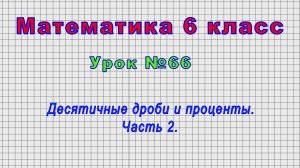 Математика 6 класс (Урок№66 - Десятичные дроби и проценты. Часть 2.)