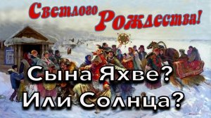 О рождестве ХрЕстовом, ветхом завете, боге Яхве и нужно ли это все славянам?Что празднуешь?