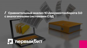 Сравнительный анализ 1С:Документооборота 3.0 с аналогичными системами СЭД | Первый Бит