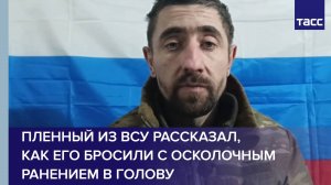Пленный из ВСУ рассказал, как его бросили с осколочным ранением в голову
