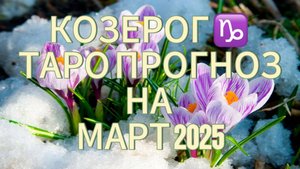 КОЗЕРОГ ♑️  ТАРО ПРОГНОЗ НА МАРТ 2025!🌷