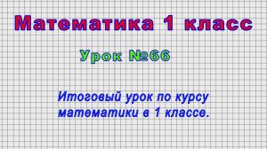 Математика 1 класс (Урок№66 - Итоговый урок по курсу математики в 1 классе.)
