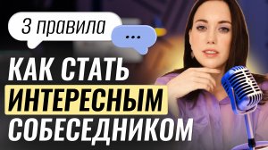 Как стать ИНТЕРЕСНЫМ собеседником? 3 ПРАВИЛА