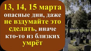 13, 14, 15 марта опасные дни, даже не вздумайте сделать в доме. Приметы и лунный календарь