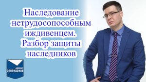 Наследование нетрудоспособным иждивенцем. Разбор защиты наследников.