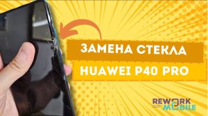 Замена стекла (экрана) дисплея на Huawei P40 Pro с нюансом