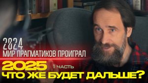 2024 - мир прагматиков проиграл. 2025 - что же будет дальше? 1 ч.