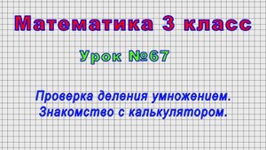 Математика 3 класс (Урок№67 - Проверка деления умножением. Знакомство с калькулятором.)