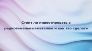 Стоит ли инвестировать в редкоземельные металлы и как это сделать