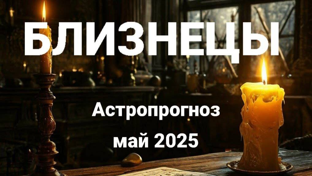 Близнецы. Май 2025 год. Астрологический прогноз