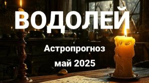 Водолей. Май 2025 год. Астрологический прогноз.