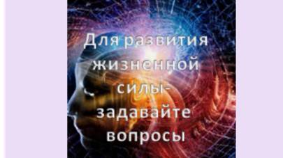 для развития интуиции, жизненной силы-задавайте вопросы