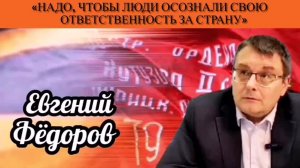 Евгений Фёдоров: «Надо, чтобы люди осознали свою ответственность за страну»