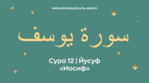 Сура 12 Йусуф — Иосиф, араб. سورة يوسف. Читает Миша́ри ибн Ра́шид аль-Афа́си.