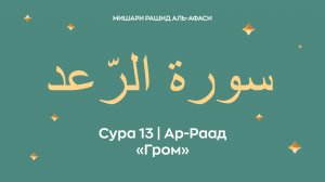 Сура 13 Ар-Раад — Гром, араб. سورة الرّعد. Читает Миша́ри ибн Ра́шид аль-Афа́си.
