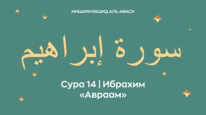 Сура 14 Ибрахим — Авраам, араб. سورة إبراهيم. Читает Миша́ри ибн Ра́шид аль-Афа́си.