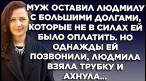 Муж оставил Людмилу с большими долгами, которые не в силах ей было оплатить. Но однажды ей позвонили