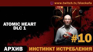 Atomic Heart (Атомное сердце) #10. Стрим пятый - DLC 1 Инстинкт Истребления [АРХИВ]