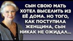 Сын свою мать хотел выселить из её дома. Но того, как поступила женщина, сын никак не ожидал...