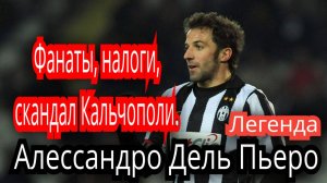 Алессандро Дель Пьеро. Фанаты, налоги. Легенда сборной Италии.