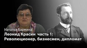 Леонид Красин часть 1. Революционер, бизнесмен, дипломат.