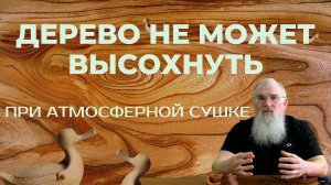 При атмосферной сушке, дерево высохнуть не может!