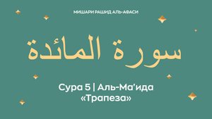 Сура 5 Аль-Ма'ида — Трапеза, араб. سورة المائدة. Читает Миша́ри ибн Ра́шид аль-Афа́си.