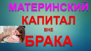 МАТЕРИНСКИЙ КАПИТАЛ БЕЗ БРАКА