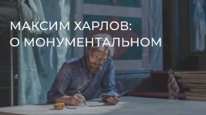 Максим Харлов: о монументальном