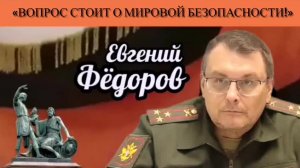 Евгений Фёдоров: «Вопрос стоит о мировой безопасности»